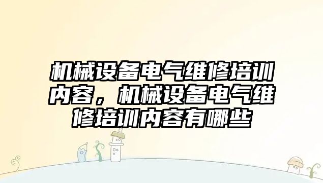 機械設(shè)備電氣維修培訓內(nèi)容，機械設(shè)備電氣維修培訓內(nèi)容有哪些