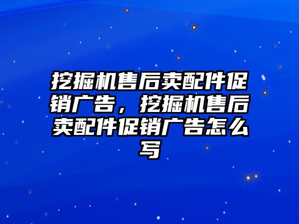 挖掘機(jī)售后賣配件促銷廣告，挖掘機(jī)售后賣配件促銷廣告怎么寫
