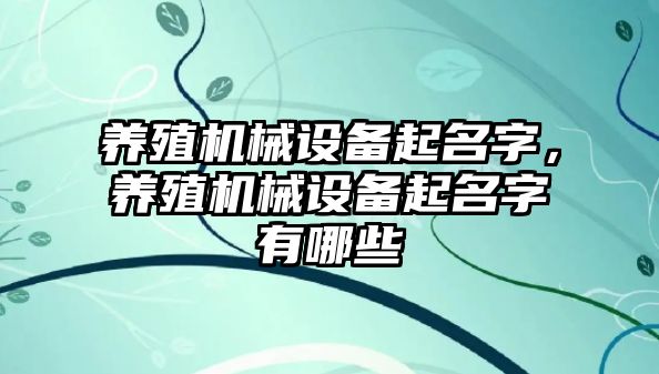 養(yǎng)殖機(jī)械設(shè)備起名字，養(yǎng)殖機(jī)械設(shè)備起名字有哪些