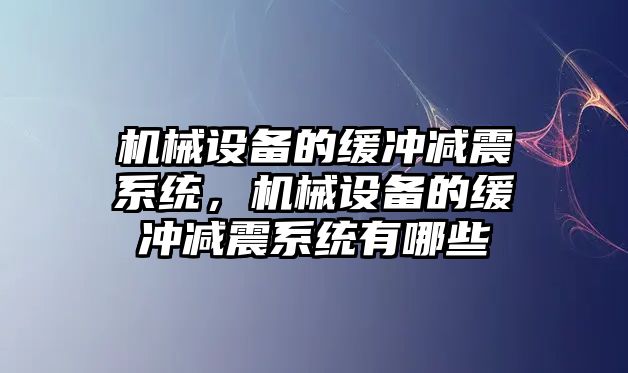 機(jī)械設(shè)備的緩沖減震系統(tǒng)，機(jī)械設(shè)備的緩沖減震系統(tǒng)有哪些