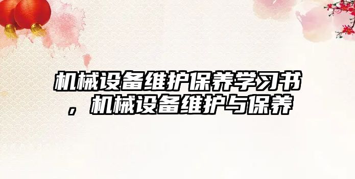 機(jī)械設(shè)備維護(hù)保養(yǎng)學(xué)習(xí)書，機(jī)械設(shè)備維護(hù)與保養(yǎng)