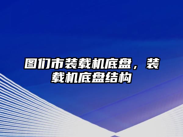 圖們市裝載機(jī)底盤，裝載機(jī)底盤結(jié)構(gòu)
