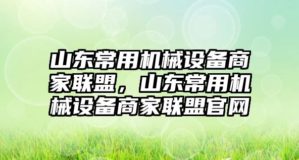 山東常用機械設備商家聯(lián)盟，山東常用機械設備商家聯(lián)盟官網(wǎng)