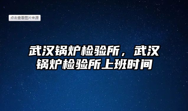 武漢鍋爐檢驗所，武漢鍋爐檢驗所上班時間