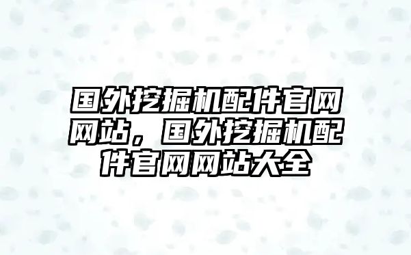國外挖掘機(jī)配件官網(wǎng)網(wǎng)站，國外挖掘機(jī)配件官網(wǎng)網(wǎng)站大全