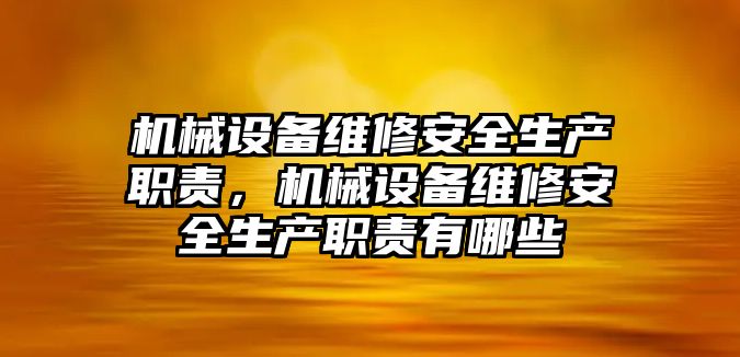 機(jī)械設(shè)備維修安全生產(chǎn)職責(zé)，機(jī)械設(shè)備維修安全生產(chǎn)職責(zé)有哪些