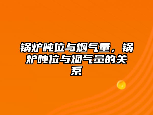 鍋爐噸位與煙氣量，鍋爐噸位與煙氣量的關(guān)系