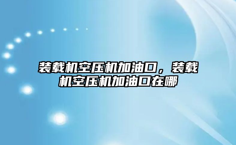 裝載機(jī)空壓機(jī)加油口，裝載機(jī)空壓機(jī)加油口在哪