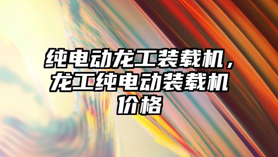 純電動(dòng)龍工裝載機(jī)，龍工純電動(dòng)裝載機(jī)價(jià)格