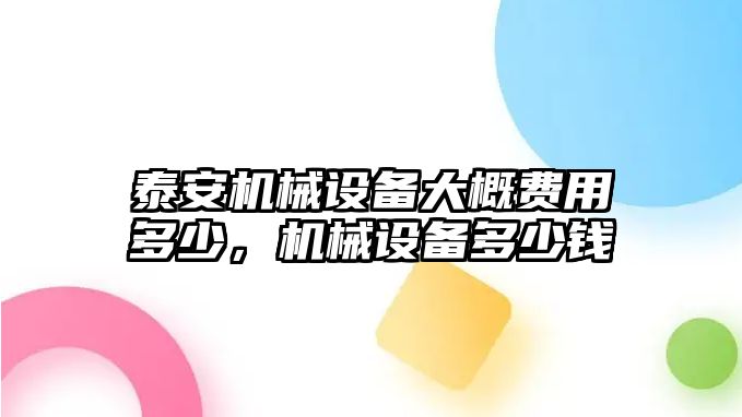 泰安機(jī)械設(shè)備大概費(fèi)用多少，機(jī)械設(shè)備多少錢