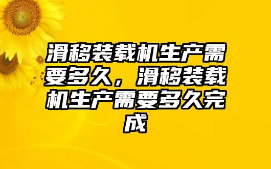 滑移裝載機(jī)生產(chǎn)需要多久，滑移裝載機(jī)生產(chǎn)需要多久完成