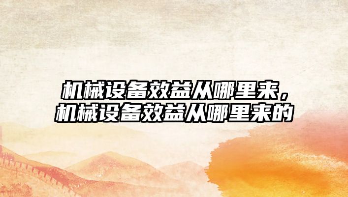 機(jī)械設(shè)備效益從哪里來，機(jī)械設(shè)備效益從哪里來的