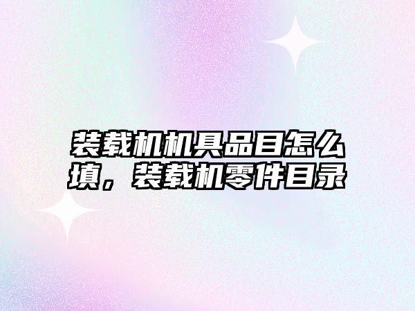裝載機(jī)機(jī)具品目怎么填，裝載機(jī)零件目錄