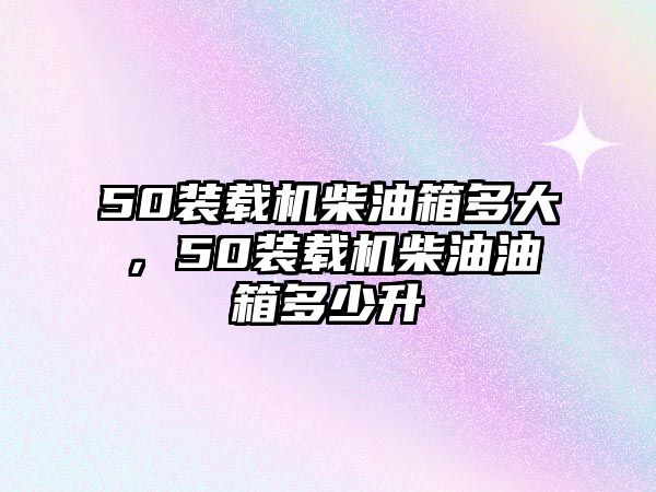 50裝載機柴油箱多大，50裝載機柴油油箱多少升