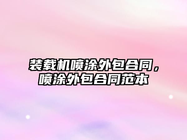 裝載機噴涂外包合同，噴涂外包合同范本
