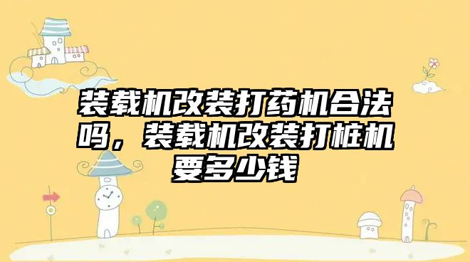 裝載機改裝打藥機合法嗎，裝載機改裝打樁機要多少錢