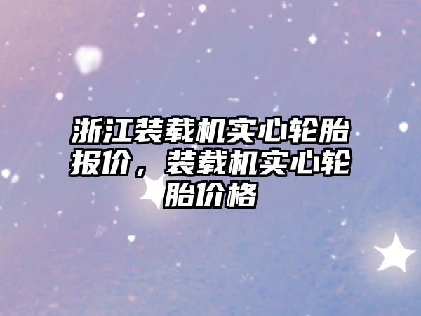 浙江裝載機實心輪胎報價，裝載機實心輪胎價格