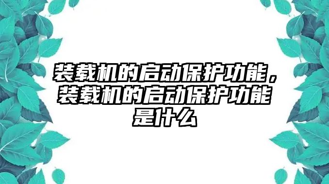 裝載機(jī)的啟動(dòng)保護(hù)功能，裝載機(jī)的啟動(dòng)保護(hù)功能是什么
