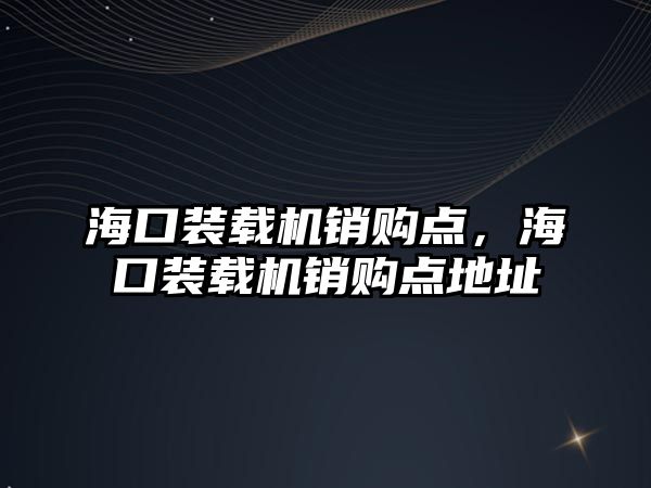 ?？谘b載機(jī)銷購點(diǎn)，?？谘b載機(jī)銷購點(diǎn)地址