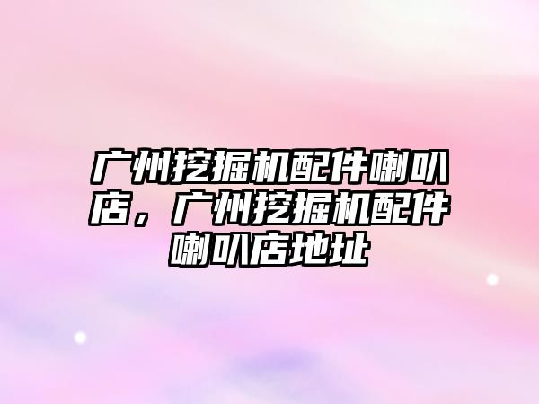 廣州挖掘機配件喇叭店，廣州挖掘機配件喇叭店地址