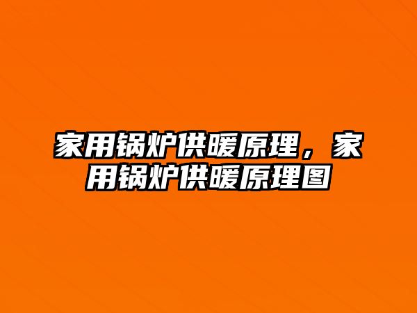 家用鍋爐供暖原理，家用鍋爐供暖原理圖