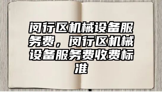 閔行區(qū)機(jī)械設(shè)備服務(wù)費(fèi)，閔行區(qū)機(jī)械設(shè)備服務(wù)費(fèi)收費(fèi)標(biāo)準(zhǔn)