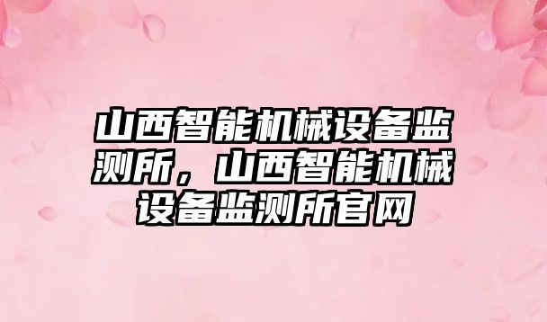 山西智能機(jī)械設(shè)備監(jiān)測(cè)所，山西智能機(jī)械設(shè)備監(jiān)測(cè)所官網(wǎng)