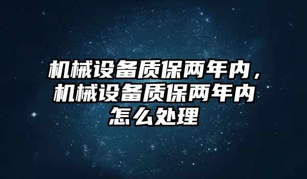 機(jī)械設(shè)備質(zhì)保兩年內(nèi)，機(jī)械設(shè)備質(zhì)保兩年內(nèi)怎么處理