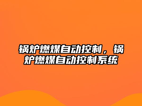 鍋爐燃煤自動(dòng)控制，鍋爐燃煤自動(dòng)控制系統(tǒng)