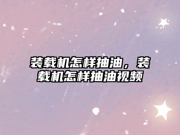 裝載機(jī)怎樣抽油，裝載機(jī)怎樣抽油視頻