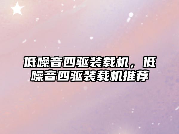 低噪音四驅(qū)裝載機(jī)，低噪音四驅(qū)裝載機(jī)推薦