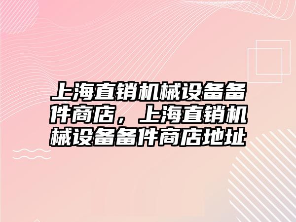 上海直銷機械設(shè)備備件商店，上海直銷機械設(shè)備備件商店地址