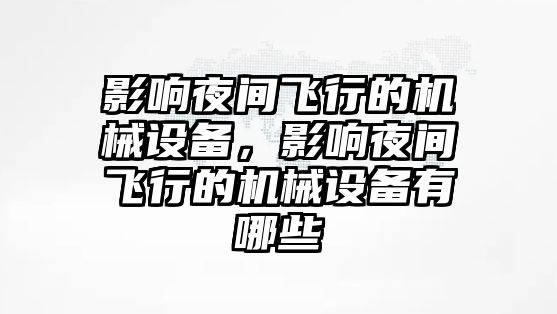 影響夜間飛行的機械設(shè)備，影響夜間飛行的機械設(shè)備有哪些
