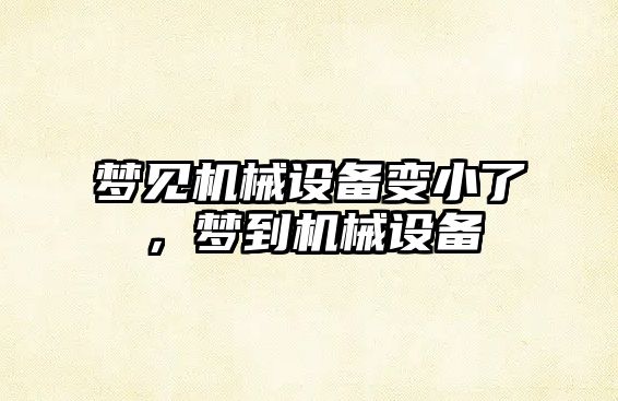 夢(mèng)見機(jī)械設(shè)備變小了，夢(mèng)到機(jī)械設(shè)備