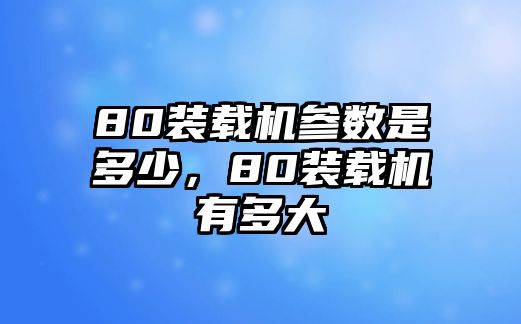 80裝載機參數(shù)是多少，80裝載機有多大