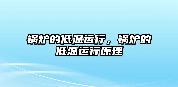 鍋爐的低溫運(yùn)行，鍋爐的低溫運(yùn)行原理