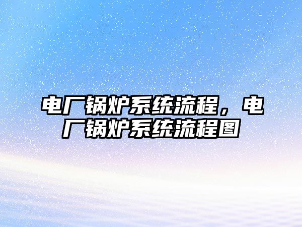 電廠鍋爐系統(tǒng)流程，電廠鍋爐系統(tǒng)流程圖