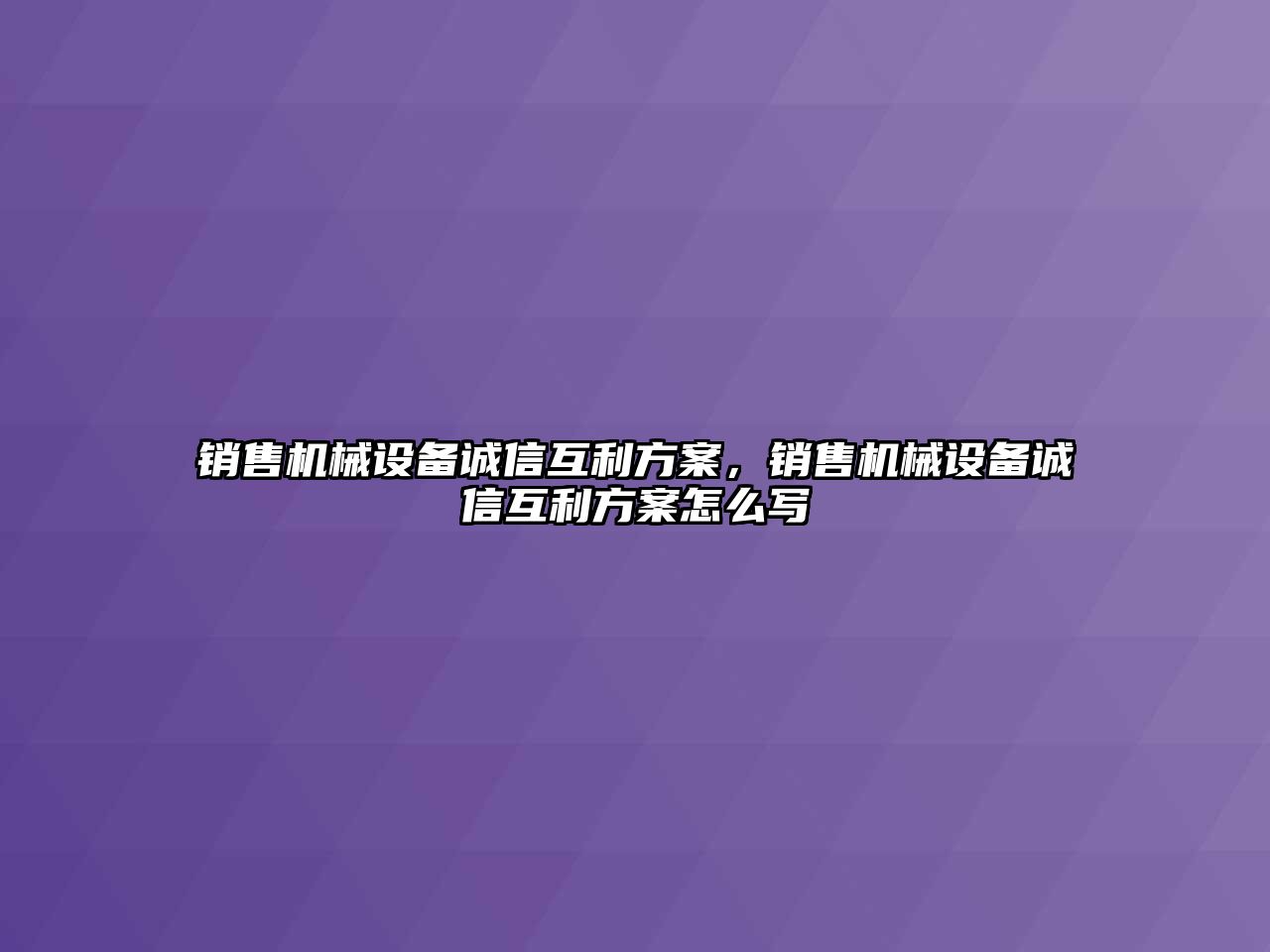 銷售機(jī)械設(shè)備誠(chéng)信互利方案，銷售機(jī)械設(shè)備誠(chéng)信互利方案怎么寫