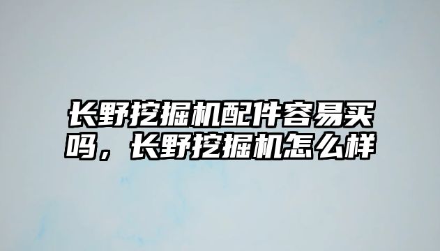 長(zhǎng)野挖掘機(jī)配件容易買嗎，長(zhǎng)野挖掘機(jī)怎么樣