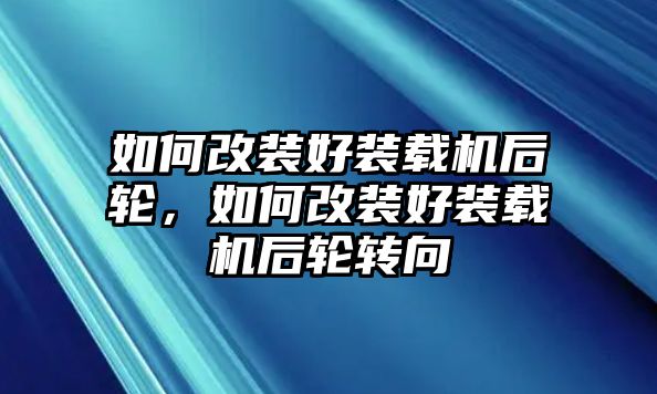 如何改裝好裝載機(jī)后輪，如何改裝好裝載機(jī)后輪轉(zhuǎn)向