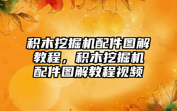積木挖掘機(jī)配件圖解教程，積木挖掘機(jī)配件圖解教程視頻