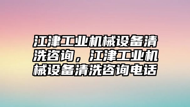 江津工業(yè)機械設備清洗咨詢，江津工業(yè)機械設備清洗咨詢電話