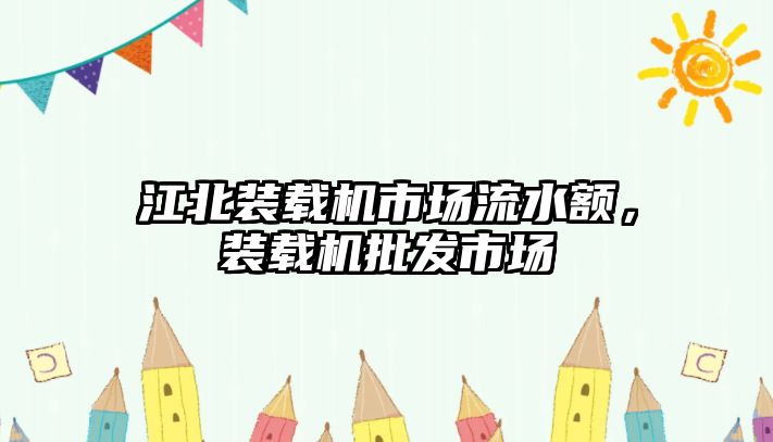 江北裝載機(jī)市場(chǎng)流水額，裝載機(jī)批發(fā)市場(chǎng)