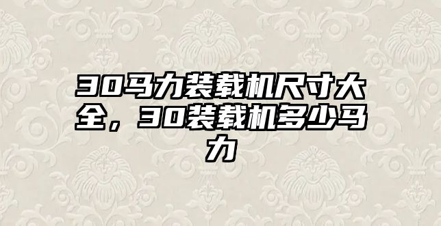 30馬力裝載機(jī)尺寸大全，30裝載機(jī)多少馬力