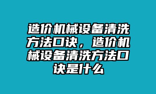 造價機(jī)械設(shè)備清洗方法口訣，造價機(jī)械設(shè)備清洗方法口訣是什么