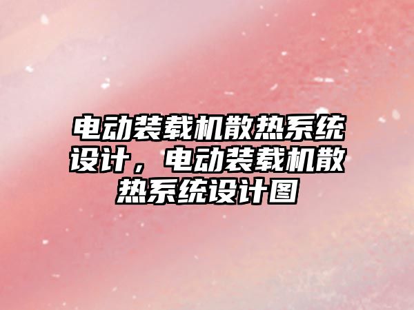 電動裝載機(jī)散熱系統(tǒng)設(shè)計，電動裝載機(jī)散熱系統(tǒng)設(shè)計圖