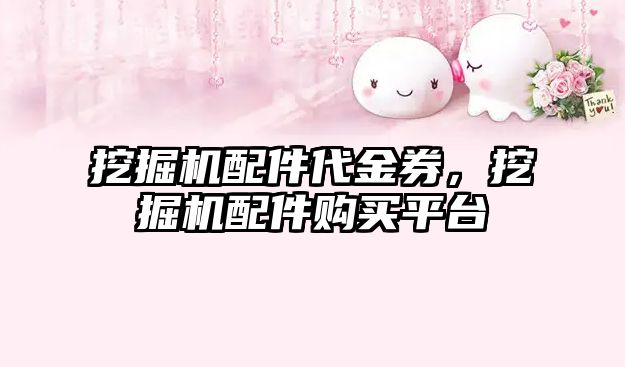 挖掘機配件代金券，挖掘機配件購買平臺
