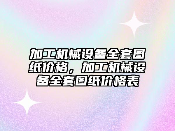 加工機(jī)械設(shè)備全套圖紙價(jià)格，加工機(jī)械設(shè)備全套圖紙價(jià)格表