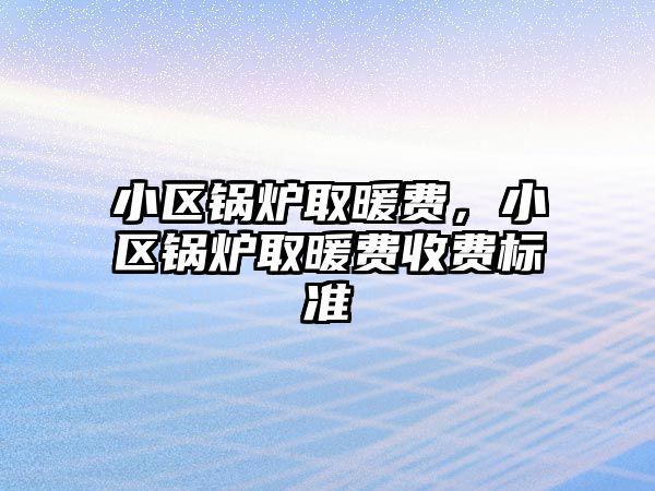 小區(qū)鍋爐取暖費(fèi)，小區(qū)鍋爐取暖費(fèi)收費(fèi)標(biāo)準(zhǔn)