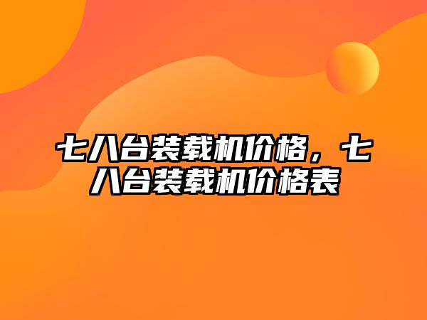 七八臺裝載機價格，七八臺裝載機價格表